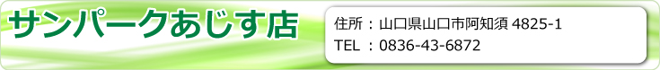 サンパークあじす店　山口県山口市阿知須4825-1　TEL.0836-43-6872