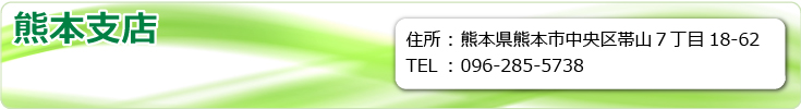 熊本支店　熊本県熊本市中央区帯山７丁目18-62　TEL.096-285-5738