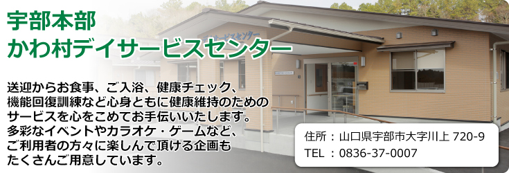 宇部本部　かわ村デイサービスセンター　山口県宇部市大字川上720-9　TEL.0836-37-0007